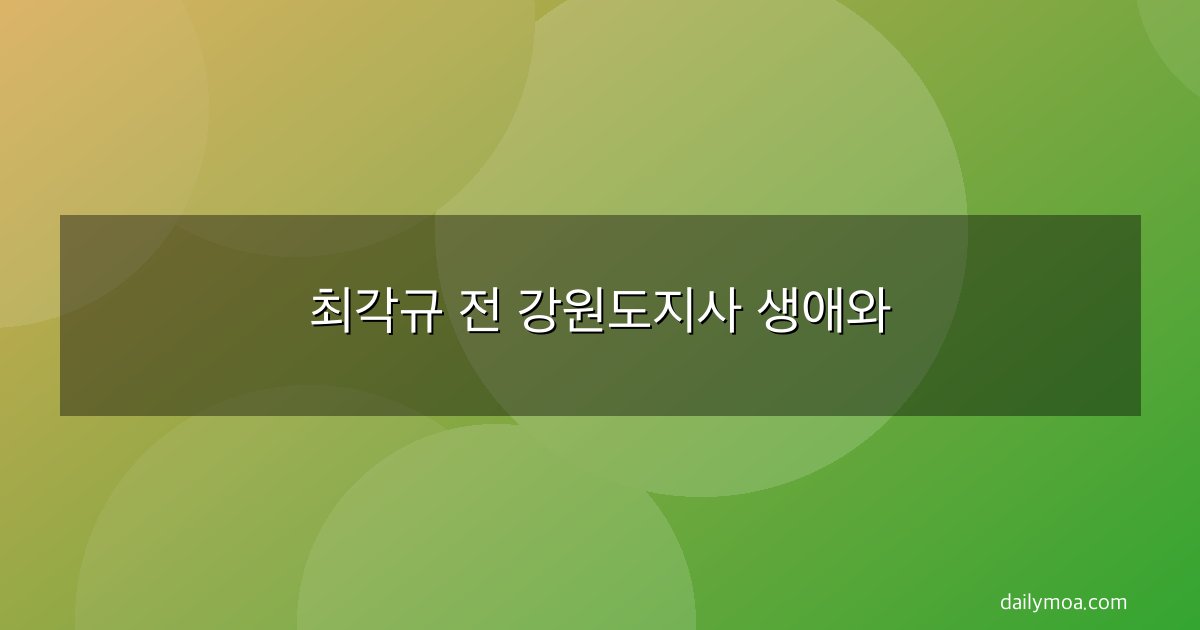 최각규 전 강원도지사 생애와