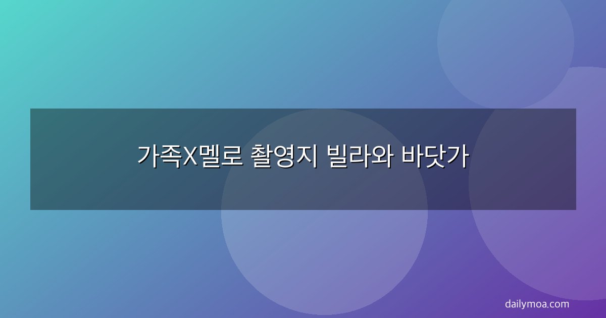 가족X멜로 촬영지 빌라와 바닷가