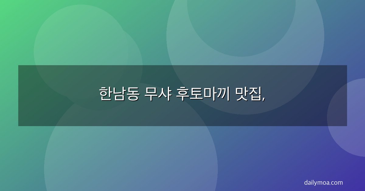 한남동 무샤 후토마끼 맛집,